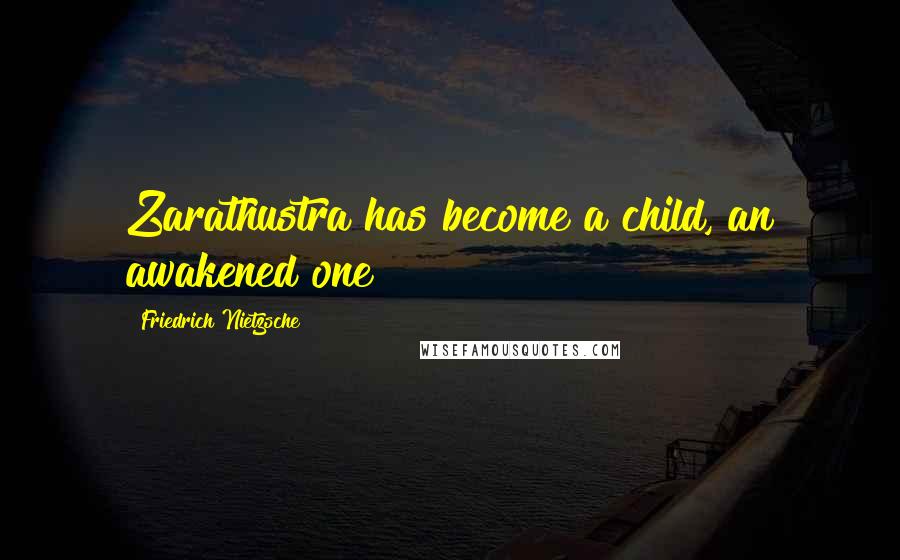 Friedrich Nietzsche Quotes: Zarathustra has become a child, an awakened one