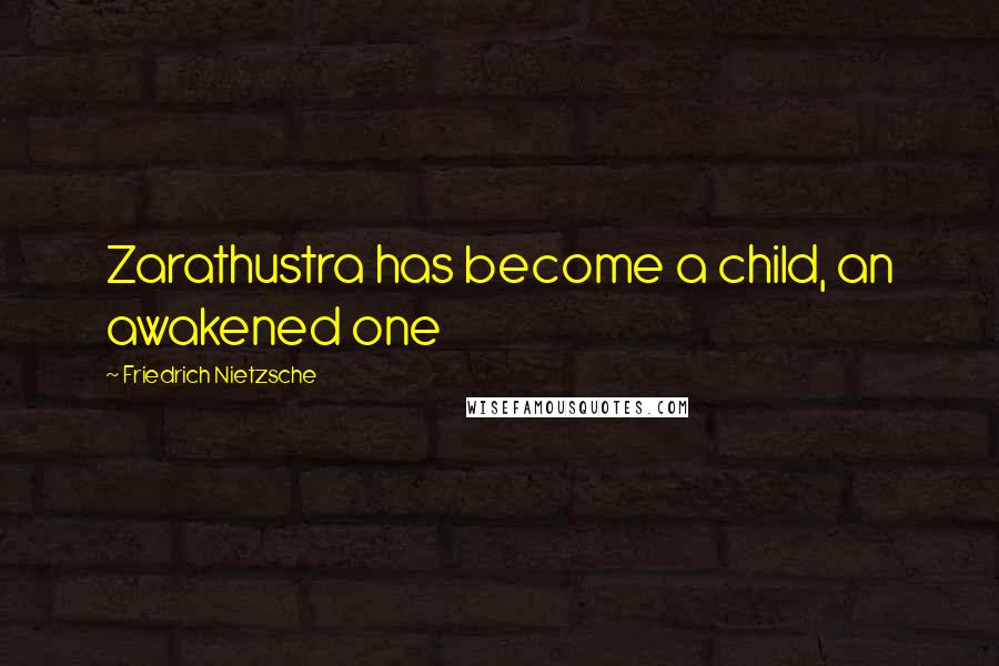 Friedrich Nietzsche Quotes: Zarathustra has become a child, an awakened one