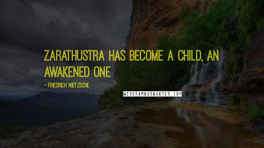 Friedrich Nietzsche Quotes: Zarathustra has become a child, an awakened one