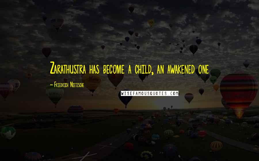 Friedrich Nietzsche Quotes: Zarathustra has become a child, an awakened one