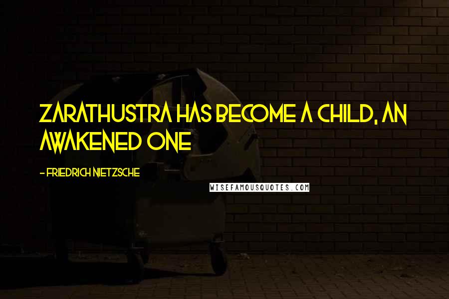 Friedrich Nietzsche Quotes: Zarathustra has become a child, an awakened one