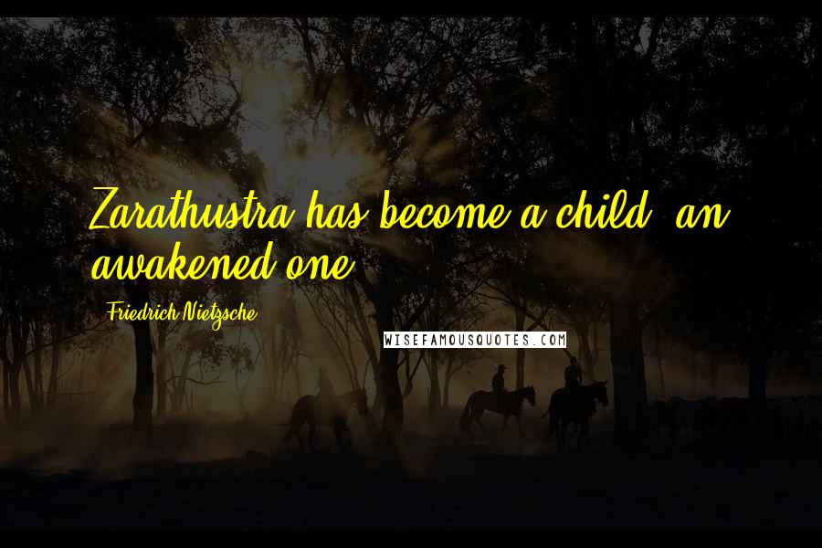 Friedrich Nietzsche Quotes: Zarathustra has become a child, an awakened one