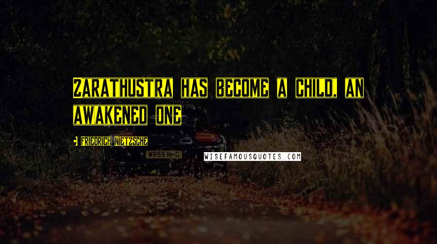 Friedrich Nietzsche Quotes: Zarathustra has become a child, an awakened one