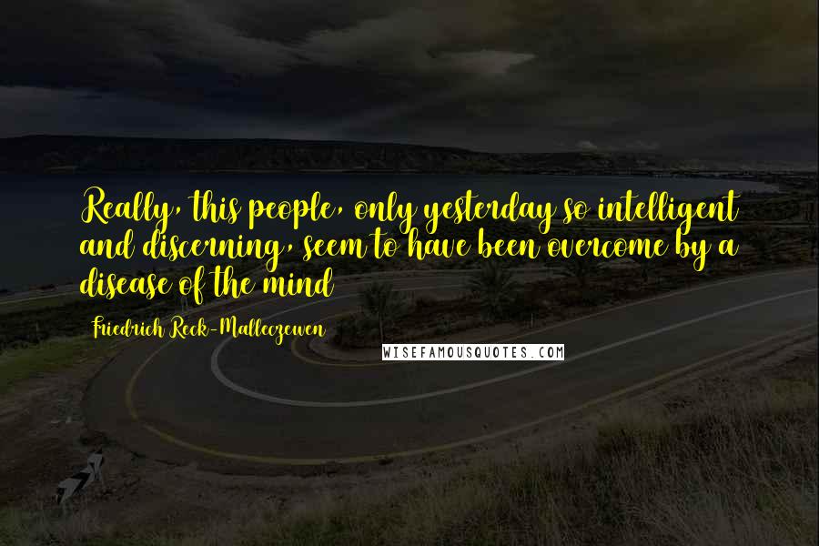 Friedrich Reck-Malleczewen Quotes: Really, this people, only yesterday so intelligent and discerning, seem to have been overcome by a disease of the mind