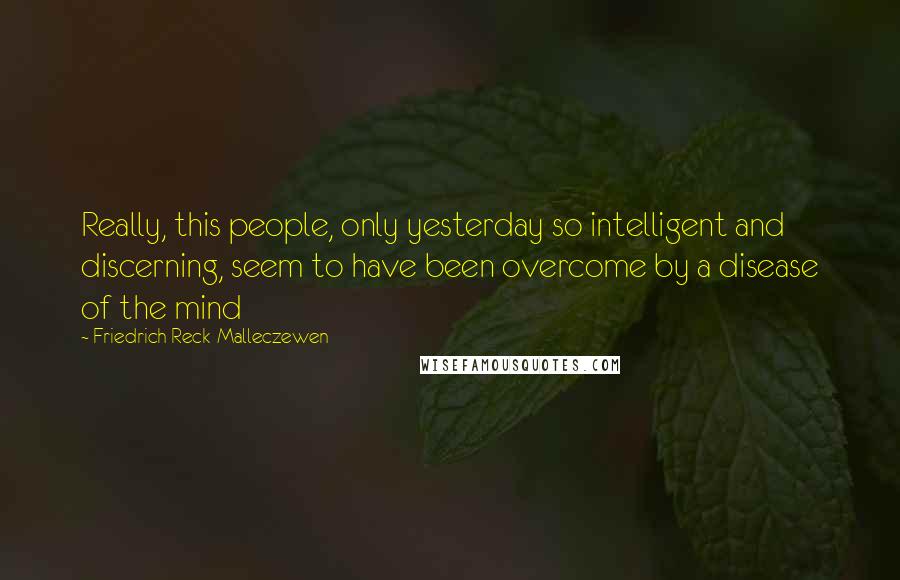 Friedrich Reck-Malleczewen Quotes: Really, this people, only yesterday so intelligent and discerning, seem to have been overcome by a disease of the mind