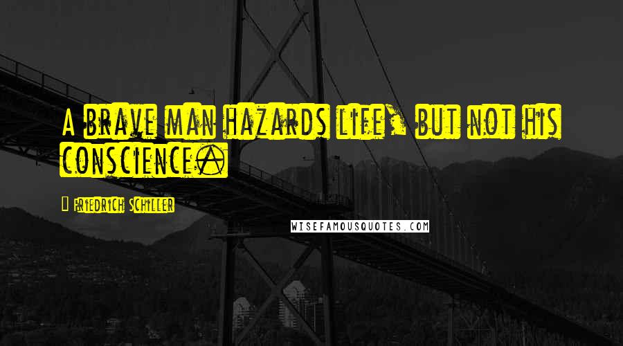 Friedrich Schiller Quotes: A brave man hazards life, but not his conscience.