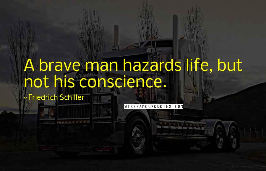 Friedrich Schiller Quotes: A brave man hazards life, but not his conscience.