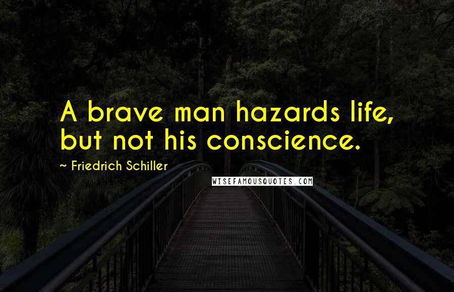 Friedrich Schiller Quotes: A brave man hazards life, but not his conscience.
