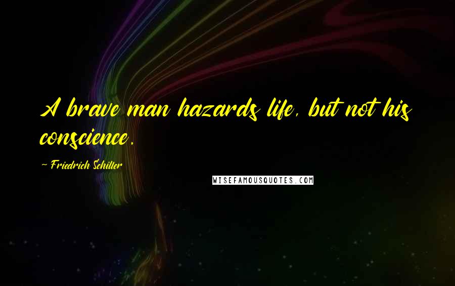 Friedrich Schiller Quotes: A brave man hazards life, but not his conscience.