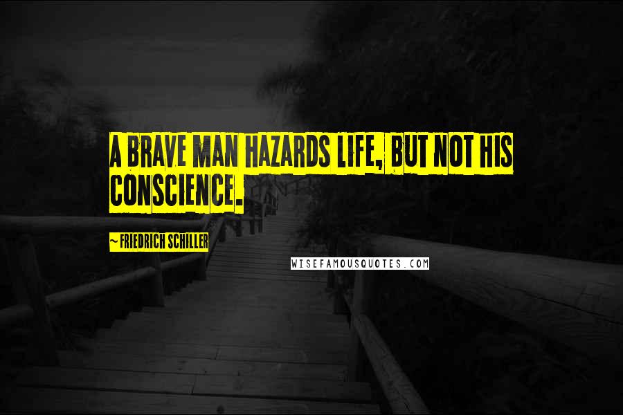 Friedrich Schiller Quotes: A brave man hazards life, but not his conscience.