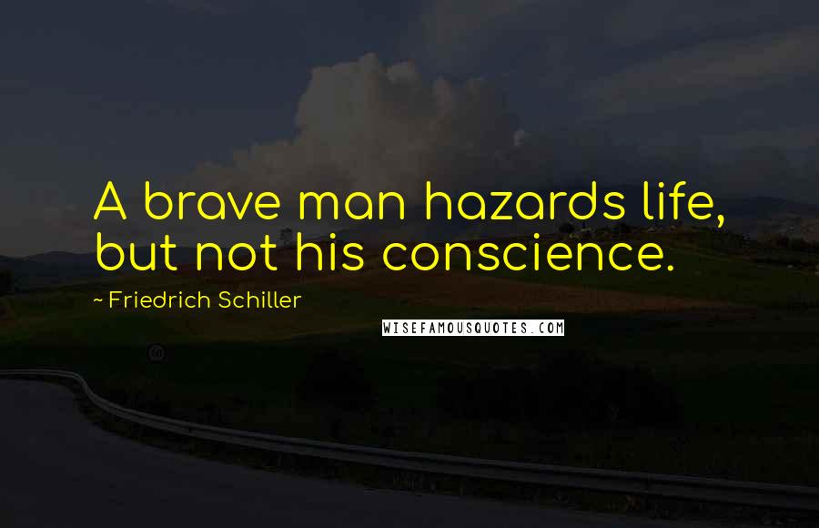 Friedrich Schiller Quotes: A brave man hazards life, but not his conscience.