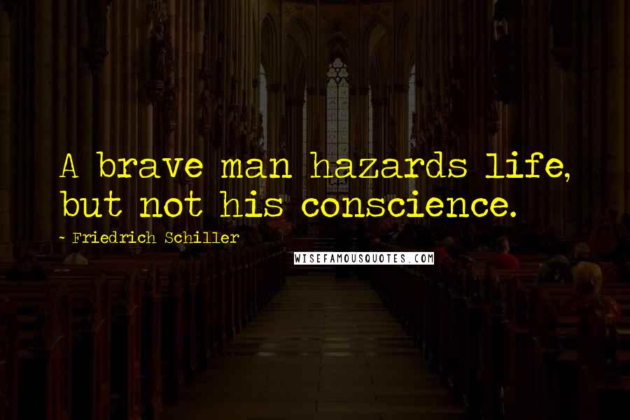 Friedrich Schiller Quotes: A brave man hazards life, but not his conscience.