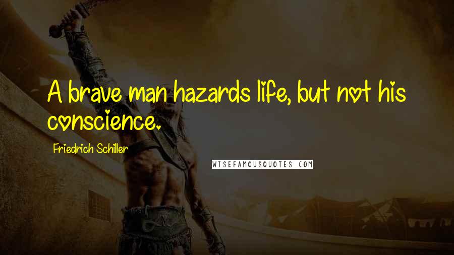 Friedrich Schiller Quotes: A brave man hazards life, but not his conscience.