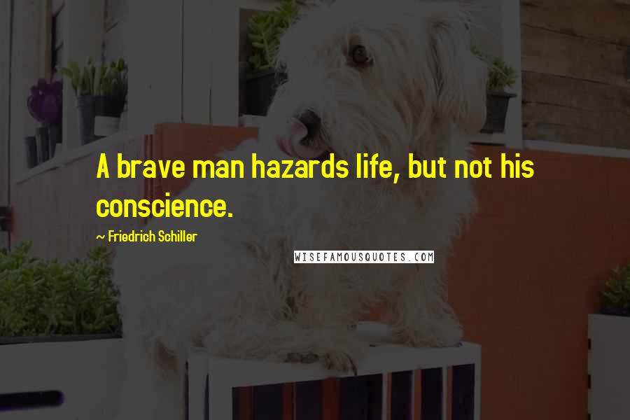 Friedrich Schiller Quotes: A brave man hazards life, but not his conscience.
