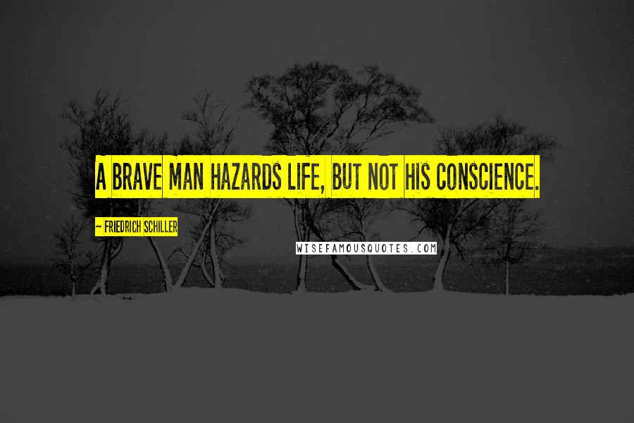 Friedrich Schiller Quotes: A brave man hazards life, but not his conscience.