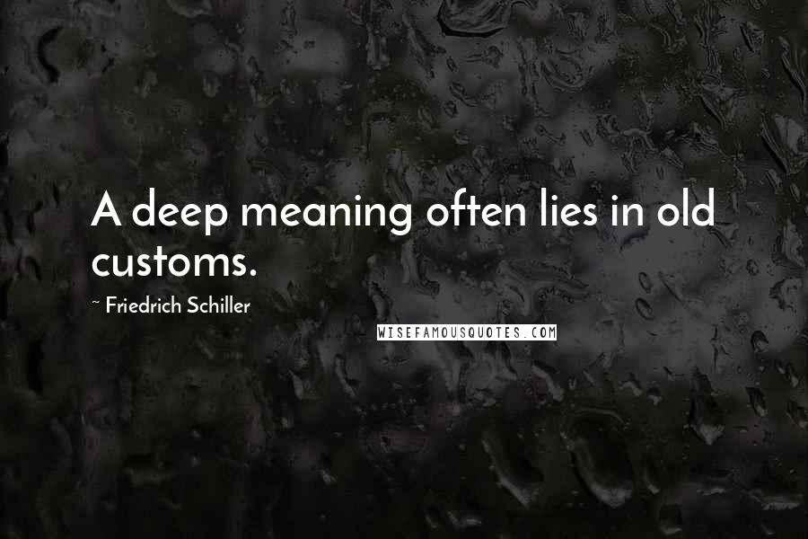 Friedrich Schiller Quotes: A deep meaning often lies in old customs.