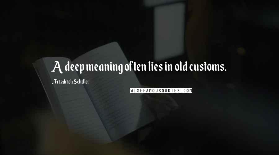 Friedrich Schiller Quotes: A deep meaning often lies in old customs.