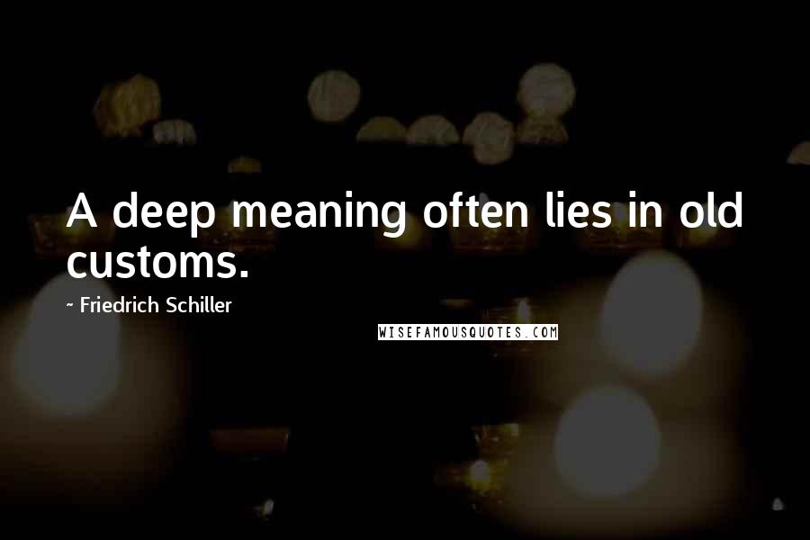 Friedrich Schiller Quotes: A deep meaning often lies in old customs.