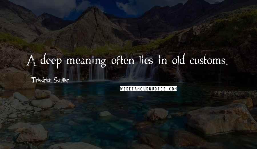 Friedrich Schiller Quotes: A deep meaning often lies in old customs.