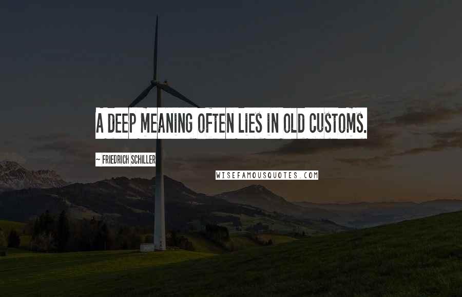 Friedrich Schiller Quotes: A deep meaning often lies in old customs.