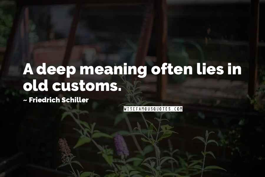 Friedrich Schiller Quotes: A deep meaning often lies in old customs.