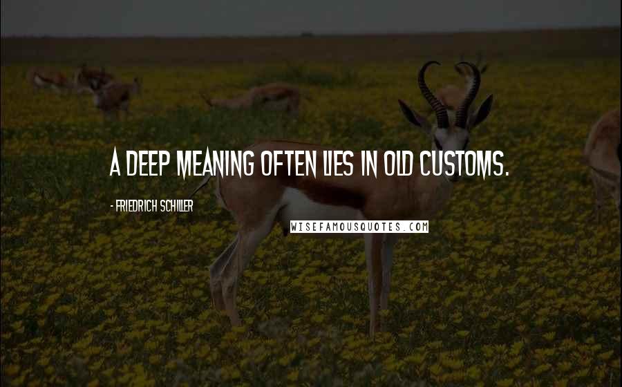 Friedrich Schiller Quotes: A deep meaning often lies in old customs.