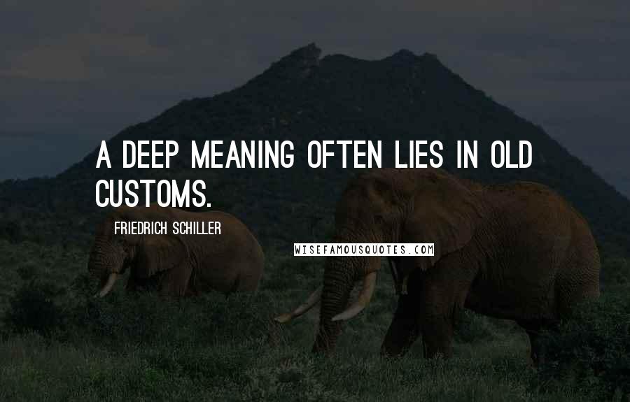 Friedrich Schiller Quotes: A deep meaning often lies in old customs.