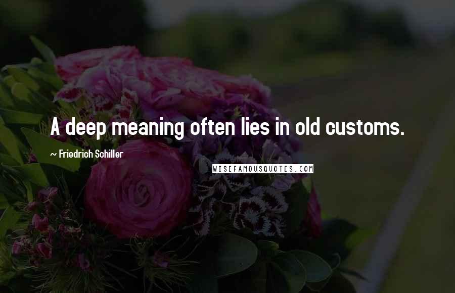 Friedrich Schiller Quotes: A deep meaning often lies in old customs.