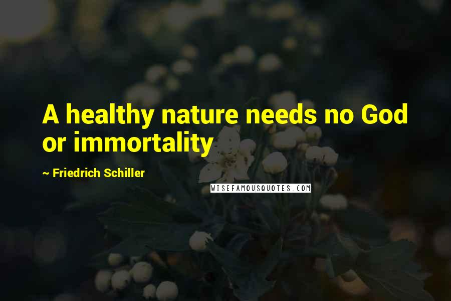 Friedrich Schiller Quotes: A healthy nature needs no God or immortality