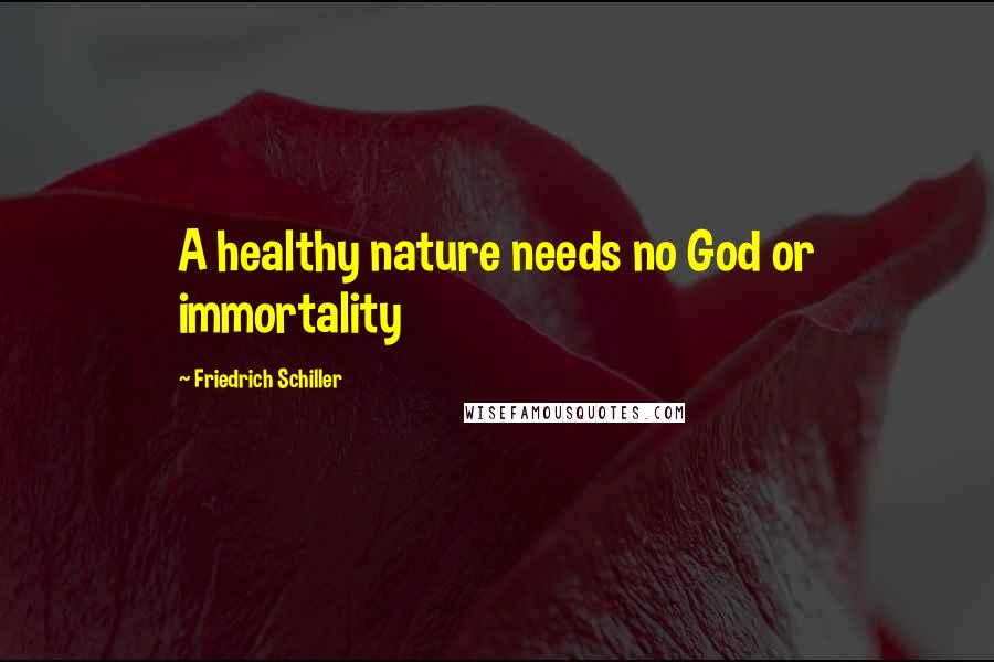 Friedrich Schiller Quotes: A healthy nature needs no God or immortality