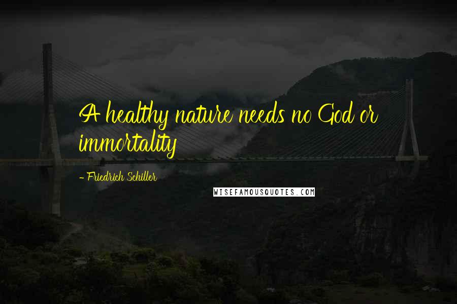 Friedrich Schiller Quotes: A healthy nature needs no God or immortality