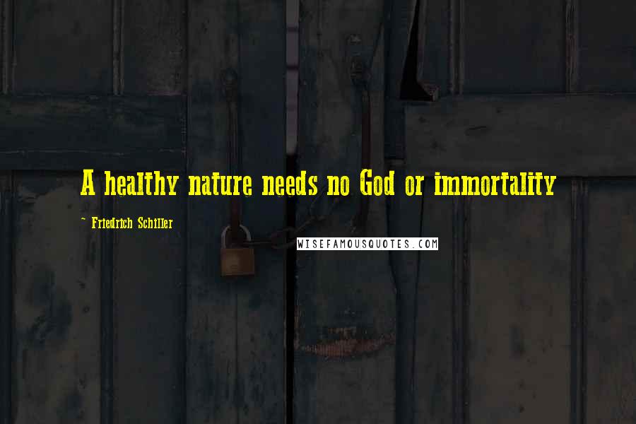 Friedrich Schiller Quotes: A healthy nature needs no God or immortality