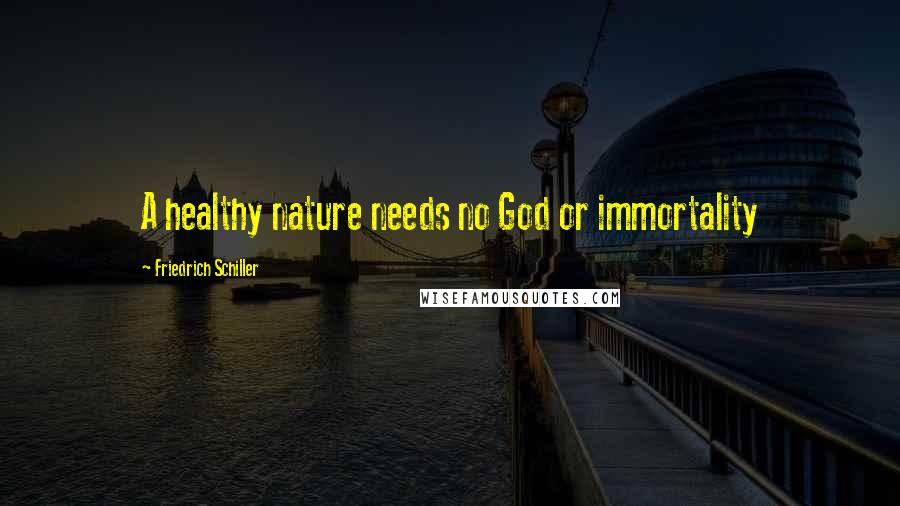 Friedrich Schiller Quotes: A healthy nature needs no God or immortality