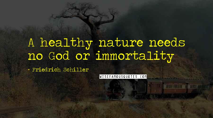 Friedrich Schiller Quotes: A healthy nature needs no God or immortality