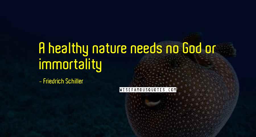 Friedrich Schiller Quotes: A healthy nature needs no God or immortality