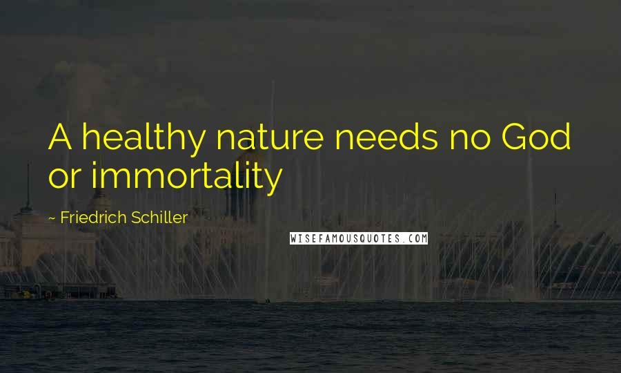 Friedrich Schiller Quotes: A healthy nature needs no God or immortality