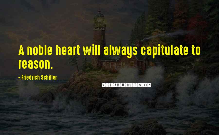 Friedrich Schiller Quotes: A noble heart will always capitulate to reason.