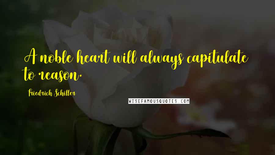 Friedrich Schiller Quotes: A noble heart will always capitulate to reason.