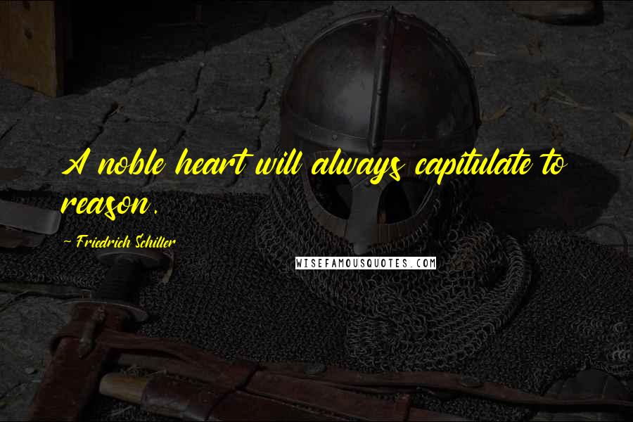 Friedrich Schiller Quotes: A noble heart will always capitulate to reason.