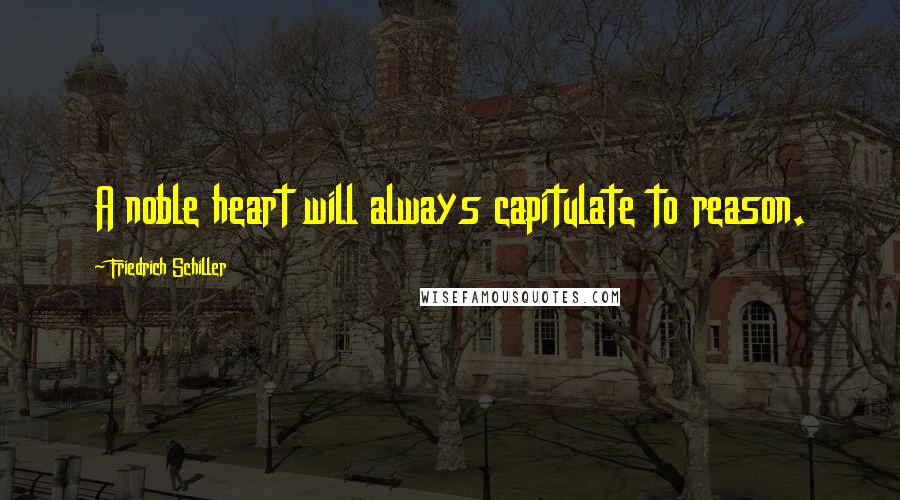 Friedrich Schiller Quotes: A noble heart will always capitulate to reason.