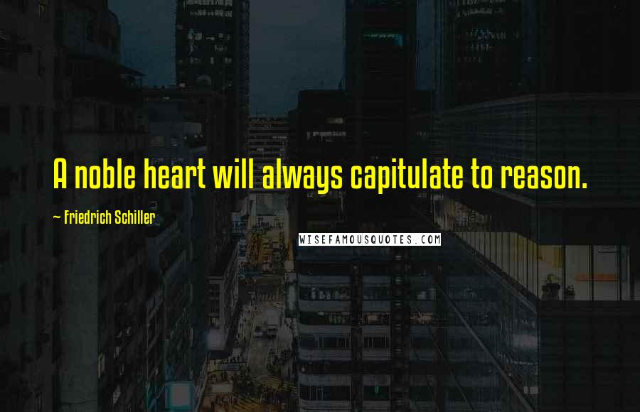 Friedrich Schiller Quotes: A noble heart will always capitulate to reason.