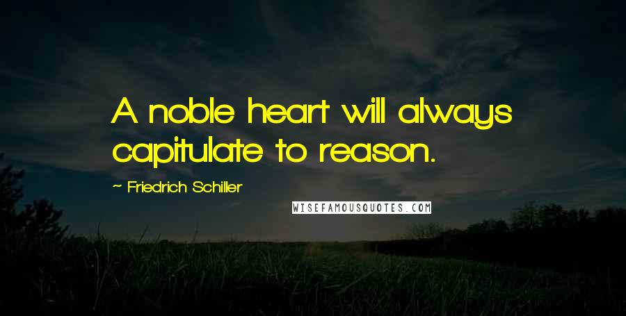Friedrich Schiller Quotes: A noble heart will always capitulate to reason.