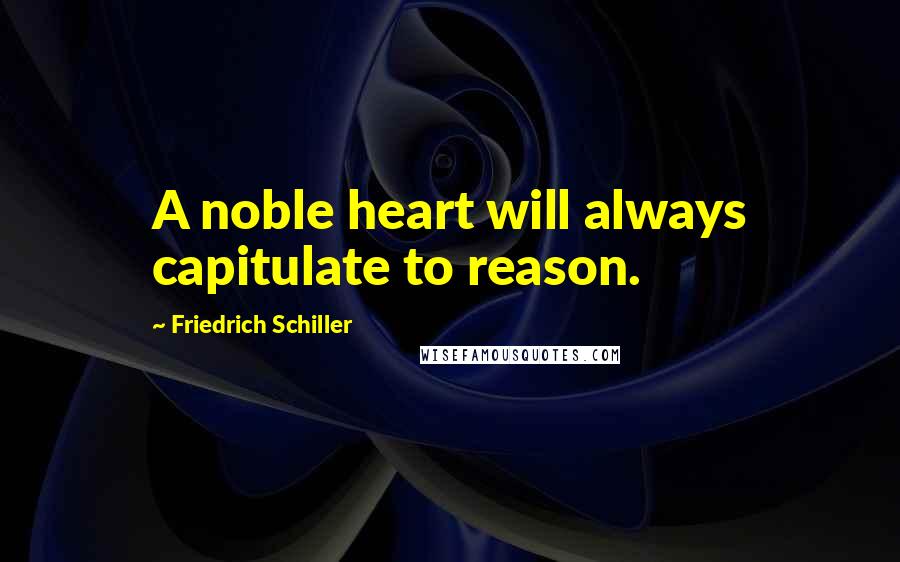 Friedrich Schiller Quotes: A noble heart will always capitulate to reason.