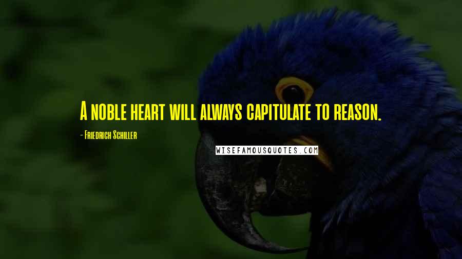 Friedrich Schiller Quotes: A noble heart will always capitulate to reason.