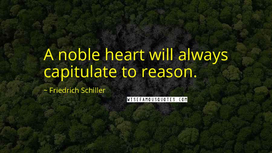 Friedrich Schiller Quotes: A noble heart will always capitulate to reason.