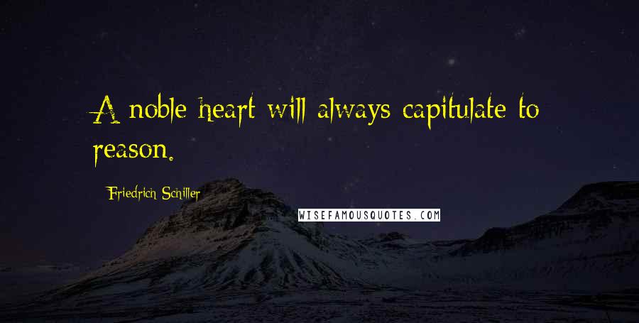 Friedrich Schiller Quotes: A noble heart will always capitulate to reason.