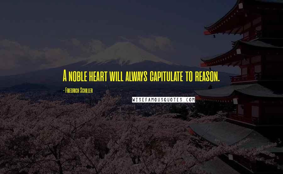 Friedrich Schiller Quotes: A noble heart will always capitulate to reason.