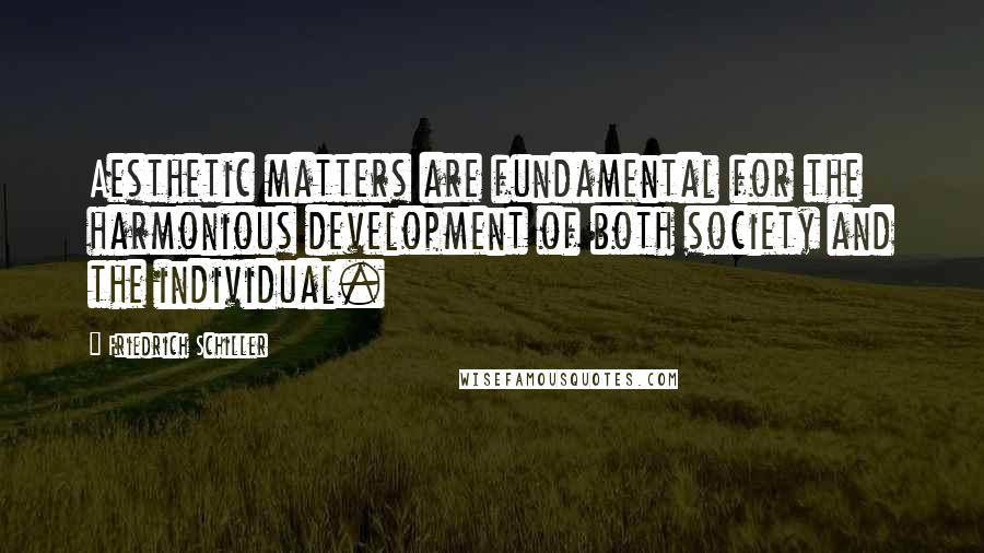 Friedrich Schiller Quotes: Aesthetic matters are fundamental for the harmonious development of both society and the individual.