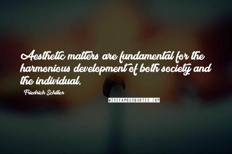 Friedrich Schiller Quotes: Aesthetic matters are fundamental for the harmonious development of both society and the individual.