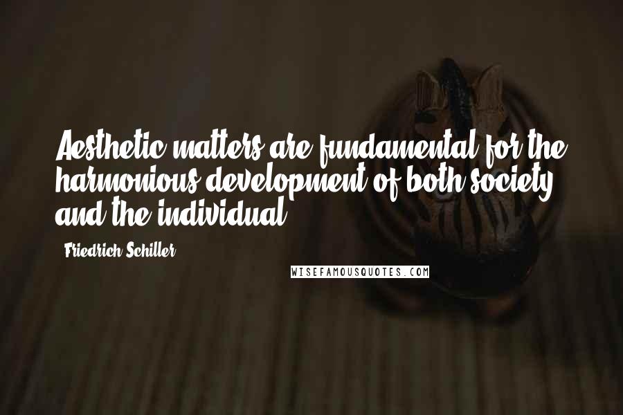 Friedrich Schiller Quotes: Aesthetic matters are fundamental for the harmonious development of both society and the individual.